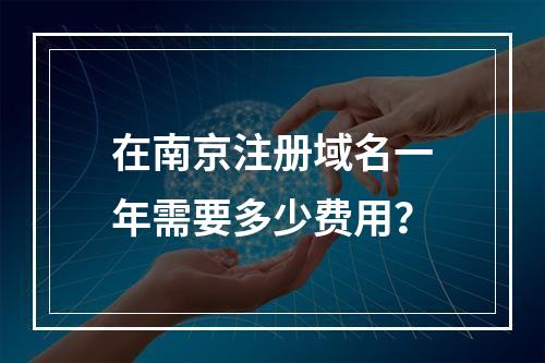 在南京注册域名一年需要多少费用?