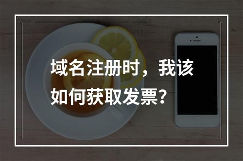 域名注册时,我该如何获取发票?