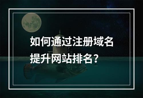 如何通过注册域名提升网站排名?