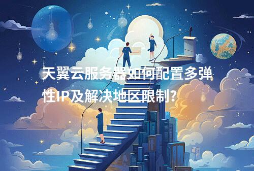 天翼云服务器如何配置多弹性IP及解决地区限制？