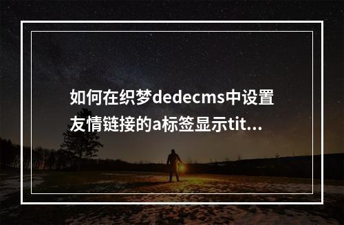 如何在织梦dedecms中设置友情链接的a标签显示title属性?