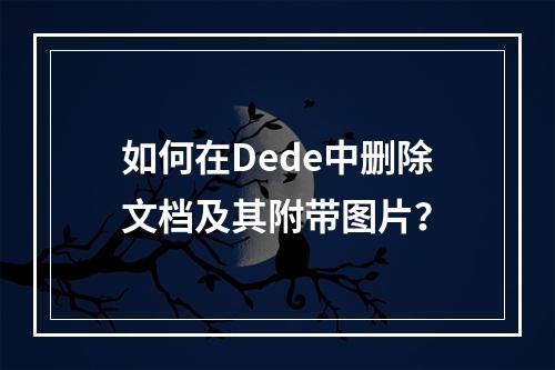 如何在Dede中删除文档及其附带图片?