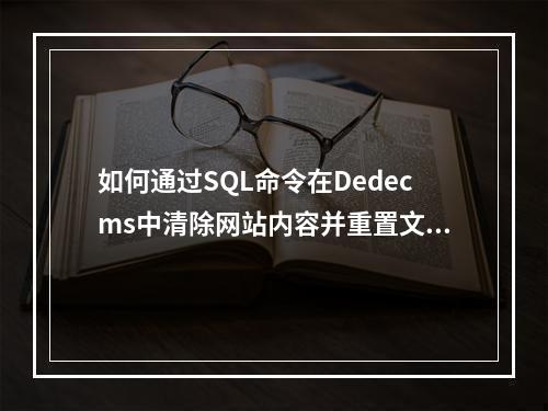 如何通过SQL命令在Dedecms中清除网站内容并重置文章ID顺序?