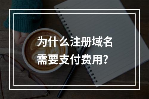 为什么注册域名需要支付费用?