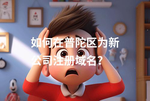 如何在普陀区为新公司注册域名?