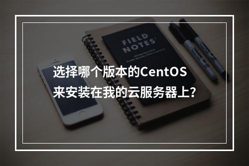 选择哪个版本的CentOS来安装在我的云服务器上?