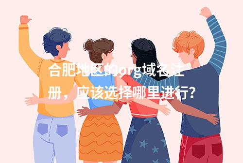 合肥地区的org域名注册,应该选择哪里进行?