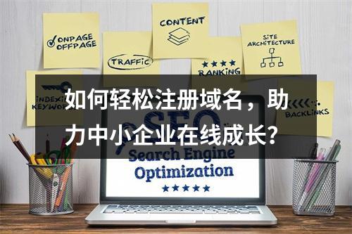 如何轻松注册域名,助力中小企业在线成长?