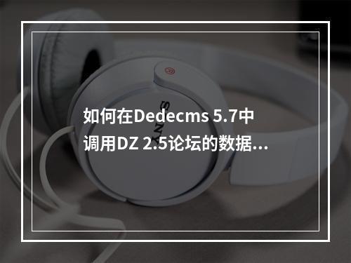 如何在Dedecms 5.7中调用DZ 2.5论坛的数据?