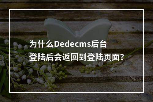 为什么Dedecms后台登陆后会返回到登陆页面?