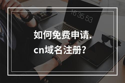 如何免费申请.cn域名注册?