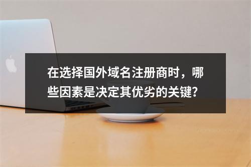 在选择国外域名注册商时,哪些因素是决定其优劣的关键?