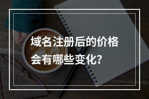 域名注册后的价格会有哪些变化?