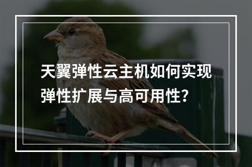 天翼弹性云主机如何实现弹性扩展与高可用性？