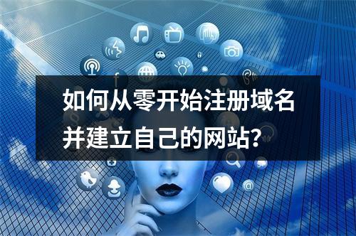 如何从零开始注册域名并建立自己的网站?