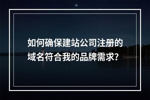 如何确保建站公司注册的域名符合我的品牌需求?