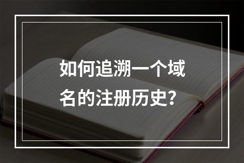 如何追溯一个域名的注册历史?