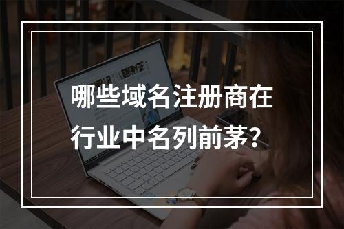 哪些域名注册商在行业中名列前茅?