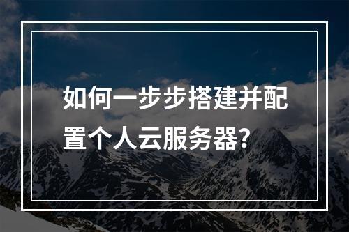 如何一步步搭建并配置个人云服务器？