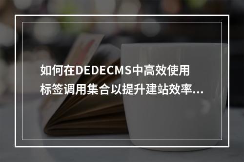 如何在DEDECMS中高效使用标签调用集合以提升建站效率?