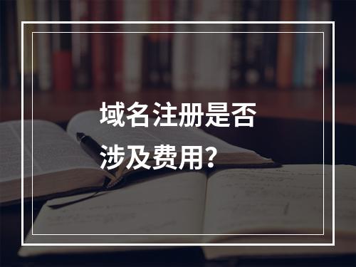 域名注册是否涉及费用?