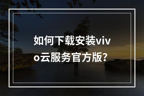 如何下载安装vivo云服务官方版？