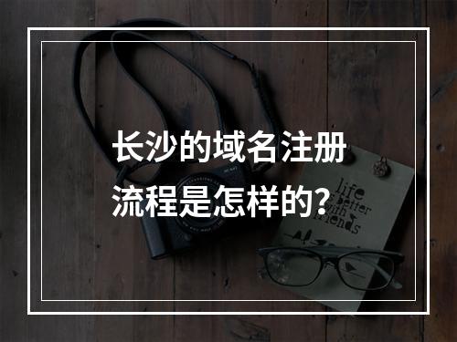 长沙的域名注册流程是怎样的?