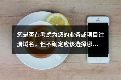 您是否在考虑为您的业务或项目注册域名,但不确定应该选择哪些?