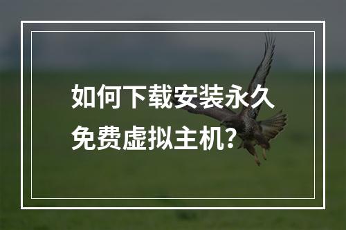 如何下载安装永久免费虚拟主机？
