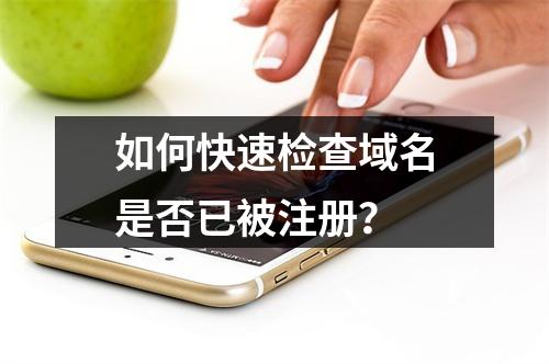如何快速检查域名是否已被注册?