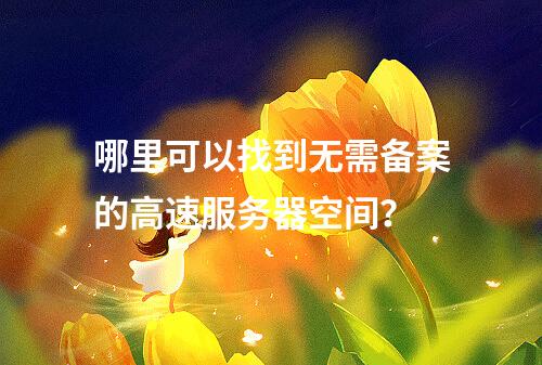 哪里可以找到无需备案的高速服务器空间?