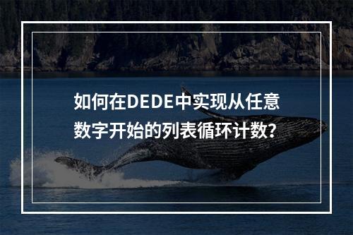 如何在DEDE中实现从任意数字开始的列表循环计数?