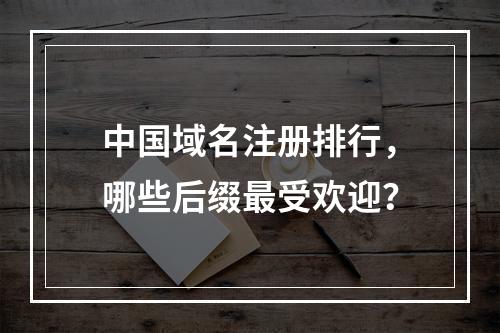 中国域名注册排行,哪些后缀最受欢迎?