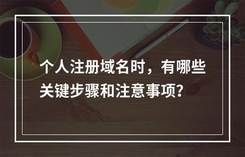 个人注册域名时,有哪些关键步骤和注意事项?