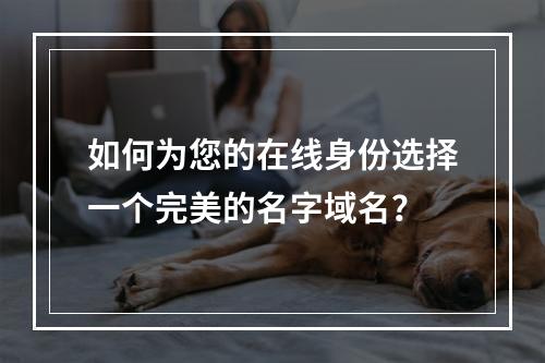如何为您的在线身份选择一个完美的名字域名?