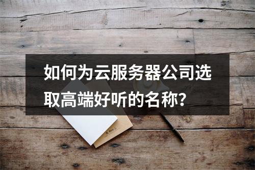 如何为云服务器公司选取高端好听的名称？