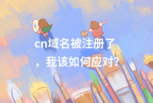 cn域名被注册了,我该如何应对?