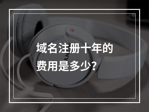 域名注册十年的费用是多少?