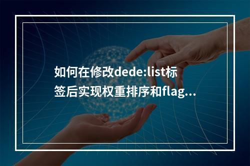 如何在修改dede:list标签后实现权重排序和flag标签功能?