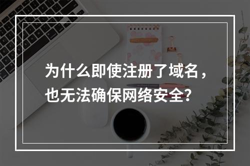为什么即使注册了域名,也无法确保网络安全?