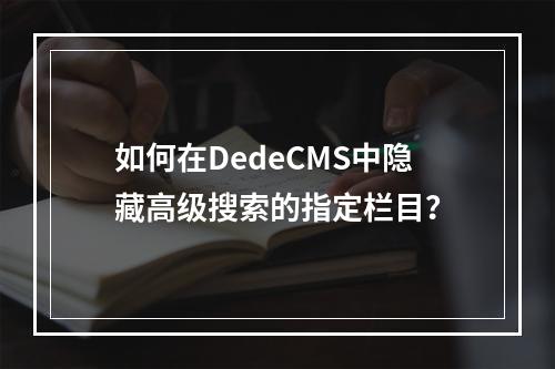 如何在DedeCMS中隐藏高级搜索的指定栏目?