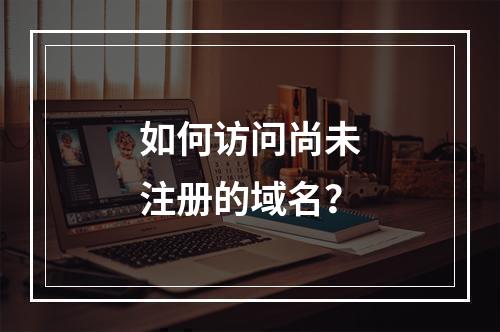 如何访问尚未注册的域名?