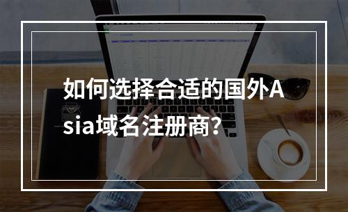 如何选择合适的国外Asia域名注册商?