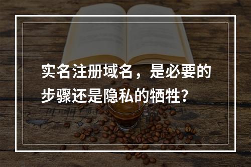 实名注册域名,是必要的步骤还是隐私的牺牲?