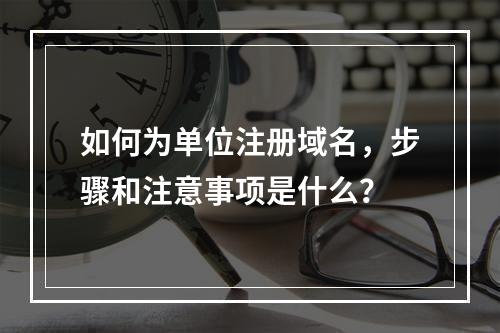 如何为单位注册域名,步骤和注意事项是什么?