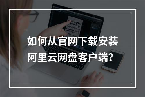 如何从官网下载安装阿里云网盘客户端？