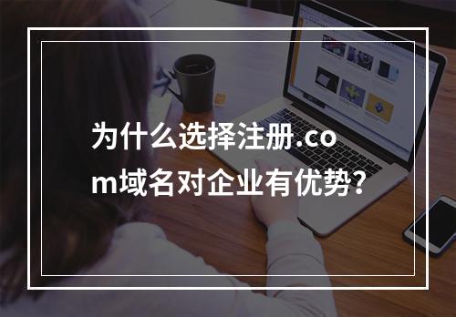 为什么选择注册.com域名对企业有优势?