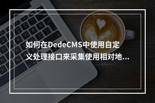 如何在DedeCMS中使用自定义处理接口来采集使用相对地址的图片?