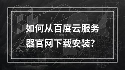 如何从百度云服务器官网下载安装？