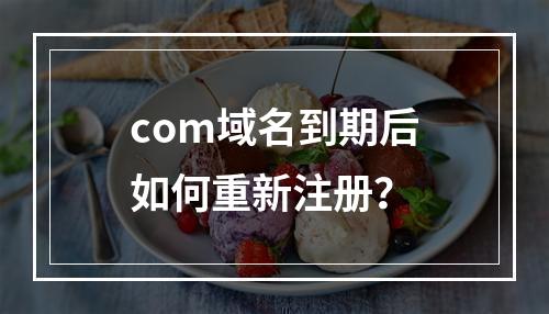 com域名到期后如何重新注册?